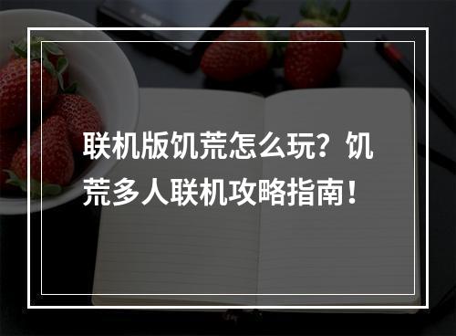 联机版饥荒怎么玩？饥荒多人联机攻略指南！