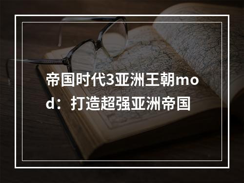 帝国时代3亚洲王朝mod：打造超强亚洲帝国