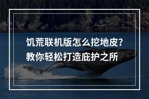 饥荒联机版怎么挖地皮？教你轻松打造庇护之所