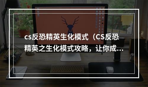 cs反恐精英生化模式（CS反恐精英之生化模式攻略，让你成为绝地求生高手！）