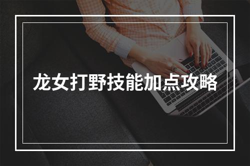 龙女打野技能加点攻略