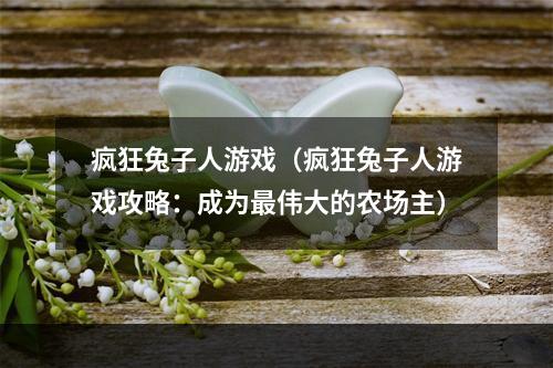 疯狂兔子人游戏（疯狂兔子人游戏攻略：成为最伟大的农场主）