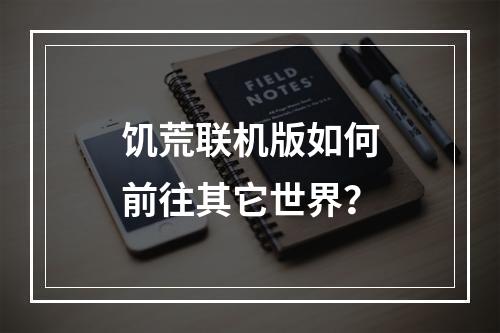 饥荒联机版如何前往其它世界？