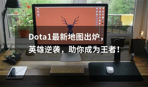 Dota1最新地图出炉，英雄逆袭，助你成为王者！