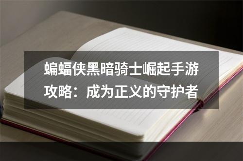 蝙蝠侠黑暗骑士崛起手游攻略：成为正义的守护者