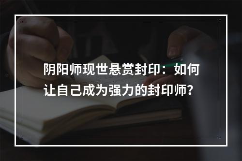 阴阳师现世悬赏封印：如何让自己成为强力的封印师？