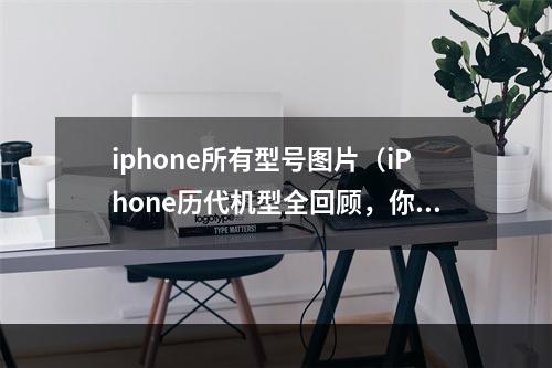 iphone所有型号图片（iPhone历代机型全回顾，你了解多少？）