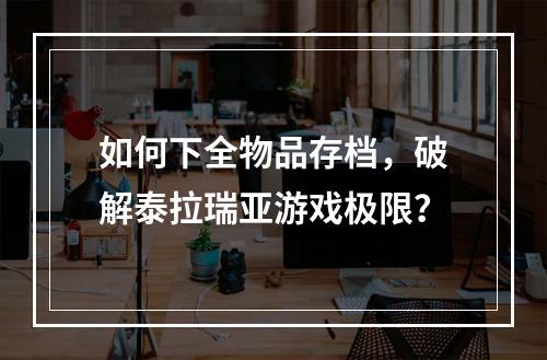 如何下全物品存档，破解泰拉瑞亚游戏极限？