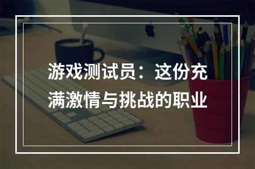 游戏测试员：这份充满激情与挑战的职业