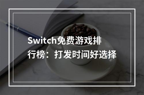 Switch免费游戏排行榜：打发时间好选择