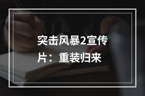 突击风暴2宣传片：重装归来