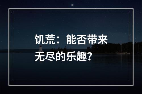 饥荒：能否带来无尽的乐趣？