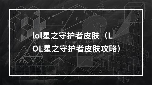 lol星之守护者皮肤（LOL星之守护者皮肤攻略）