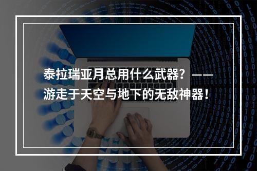 泰拉瑞亚月总用什么武器？——游走于天空与地下的无敌神器！