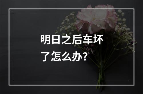 明日之后车坏了怎么办？