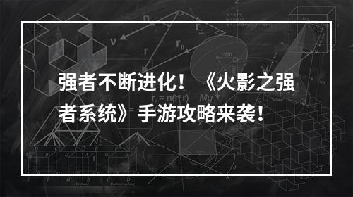 强者不断进化！《火影之强者系统》手游攻略来袭！