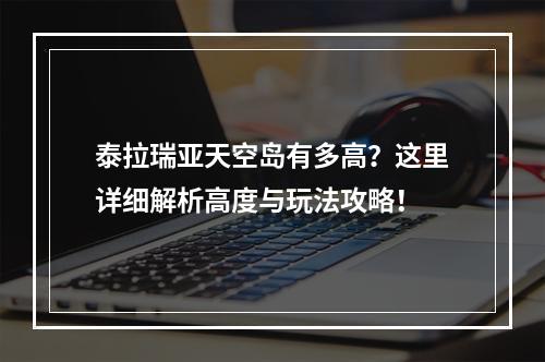 泰拉瑞亚天空岛有多高？这里详细解析高度与玩法攻略！