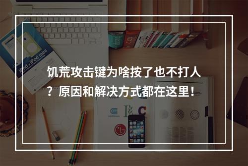 饥荒攻击键为啥按了也不打人？原因和解决方式都在这里！