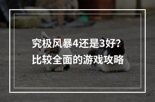 究极风暴4还是3好？比较全面的游戏攻略