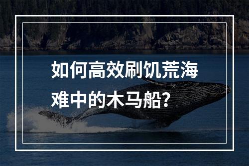 如何高效刷饥荒海难中的木马船？