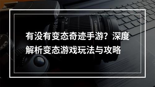 有没有变态奇迹手游？深度解析变态游戏玩法与攻略