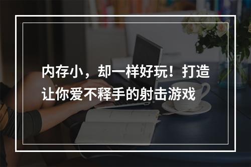 内存小，却一样好玩！打造让你爱不释手的射击游戏