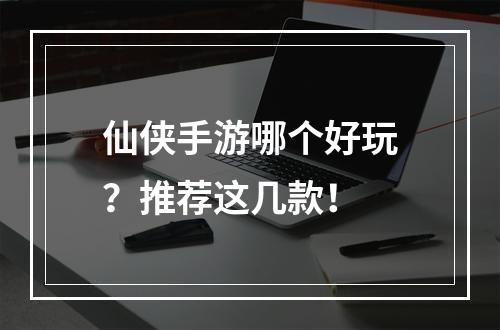 仙侠手游哪个好玩？推荐这几款！