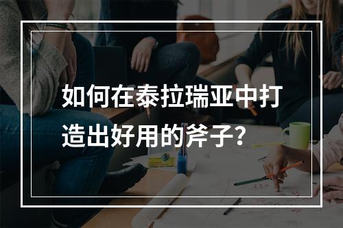 如何在泰拉瑞亚中打造出好用的斧子？