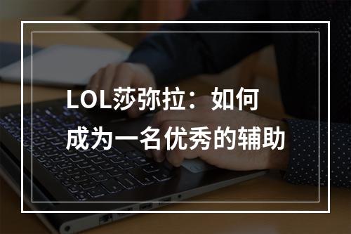 LOL莎弥拉：如何成为一名优秀的辅助