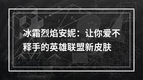 冰霜烈焰安妮：让你爱不释手的英雄联盟新皮肤