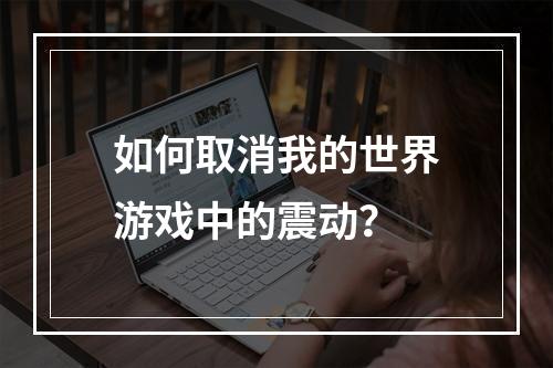 如何取消我的世界游戏中的震动？