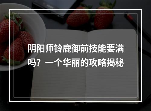 阴阳师铃鹿御前技能要满吗？一个华丽的攻略揭秘