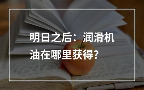 明日之后：润滑机油在哪里获得？