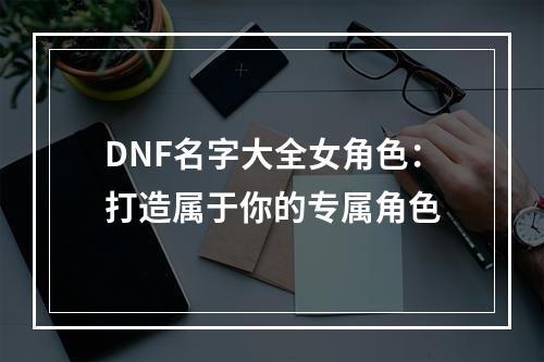 DNF名字大全女角色：打造属于你的专属角色