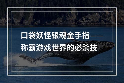 口袋妖怪银魂金手指——称霸游戏世界的必杀技