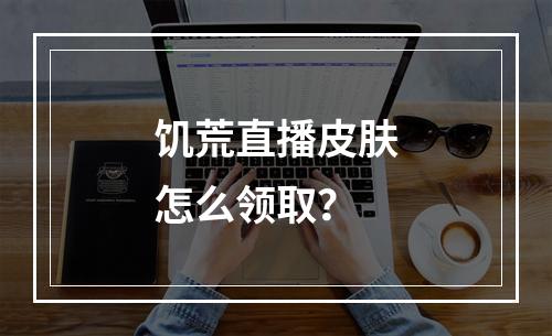 饥荒直播皮肤怎么领取？