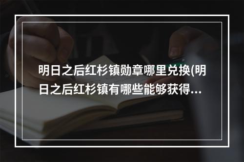 明日之后红杉镇勋章哪里兑换(明日之后红杉镇有哪些能够获得勋章的方法)