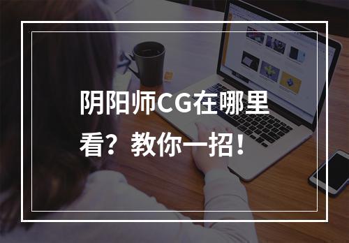 阴阳师CG在哪里看？教你一招！