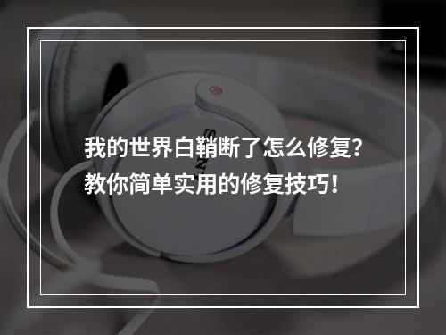 我的世界白鞘断了怎么修复？教你简单实用的修复技巧！