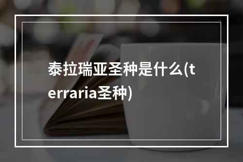 泰拉瑞亚圣种是什么(terraria圣种)