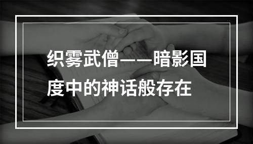 织雾武僧——暗影国度中的神话般存在