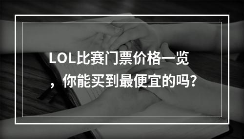 LOL比赛门票价格一览，你能买到最便宜的吗？