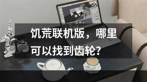 饥荒联机版，哪里可以找到齿轮？