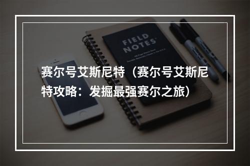 赛尔号艾斯尼特（赛尔号艾斯尼特攻略：发掘最强赛尔之旅）