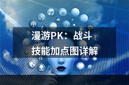 漫游PK：战斗技能加点图详解