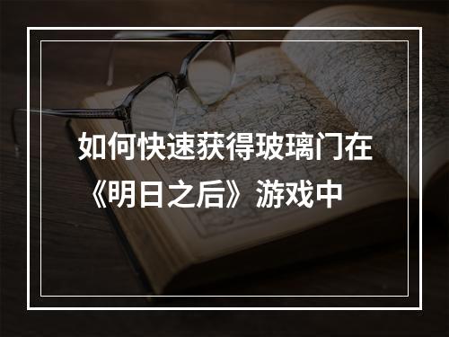 如何快速获得玻璃门在《明日之后》游戏中