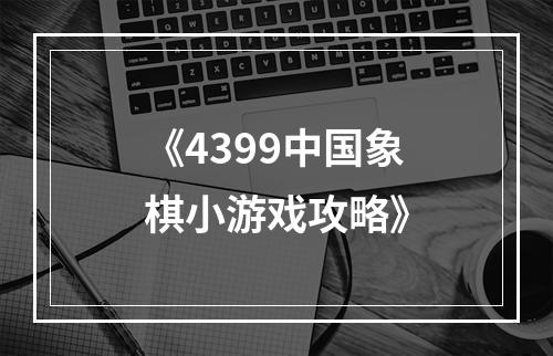 《4399中国象棋小游戏攻略》