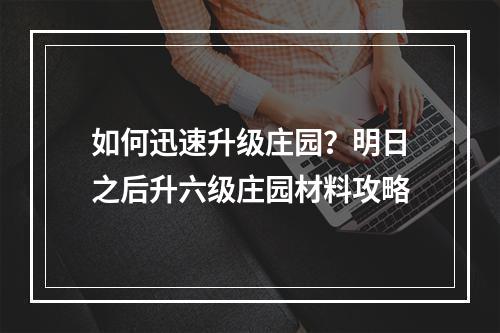 如何迅速升级庄园？明日之后升六级庄园材料攻略