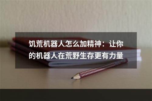 饥荒机器人怎么加精神：让你的机器人在荒野生存更有力量