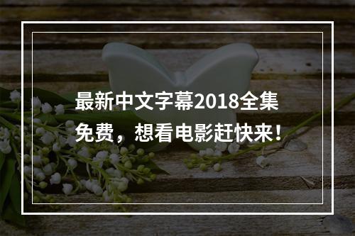 最新中文字幕2018全集免费，想看电影赶快来！